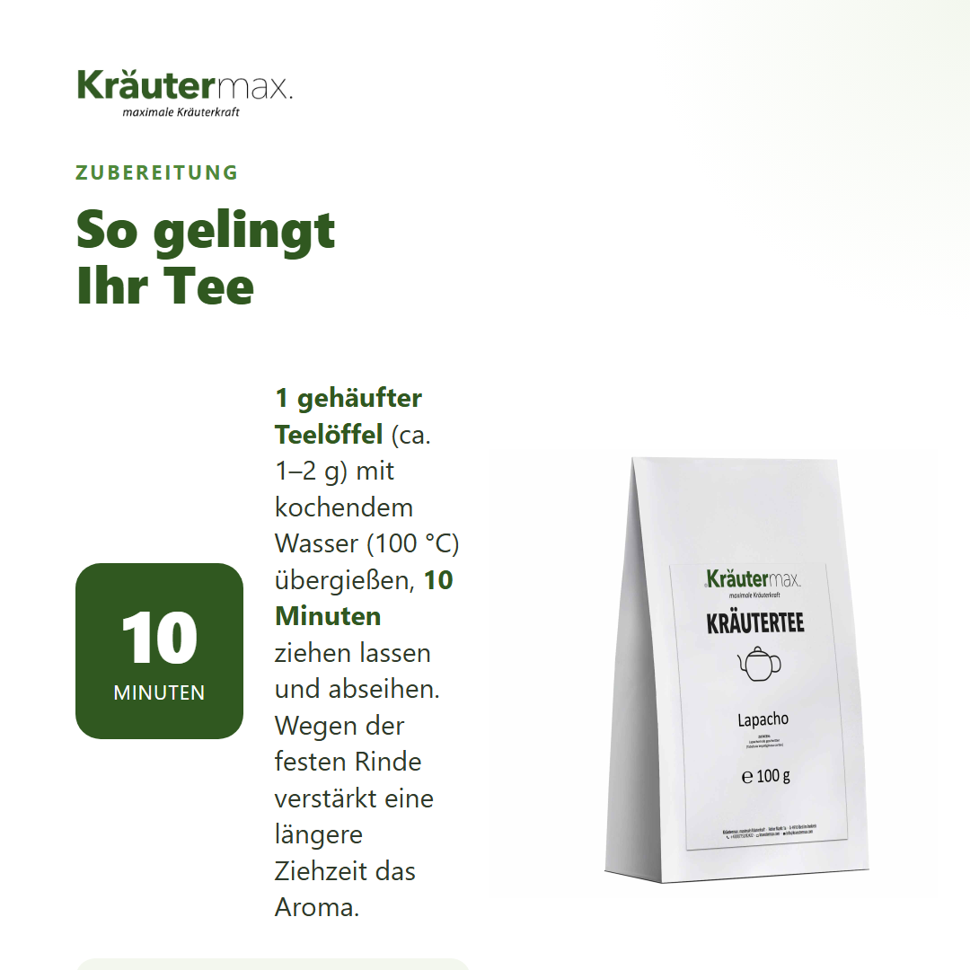 Zubereitung des Lapacho Tees: 1 gehäufter Teelöffel mit kochendem Wasser übergießen, mindestens 10 Minuten ziehen lassen und abseihen