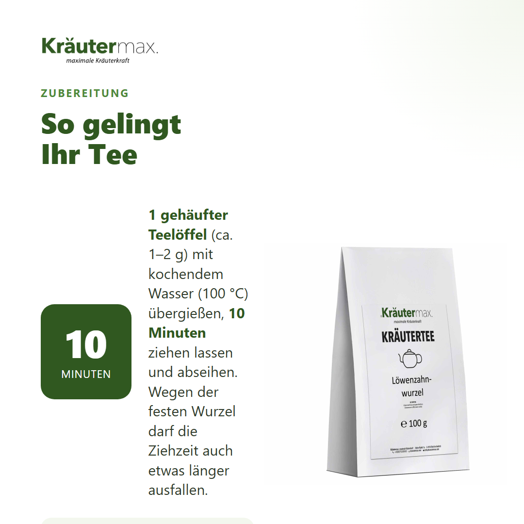 Löwenzahnwurzel Tee – Zubereitung: 1 gehäufter Teelöffel mit kochendem Wasser übergießen, 10 Minuten ziehen lassen